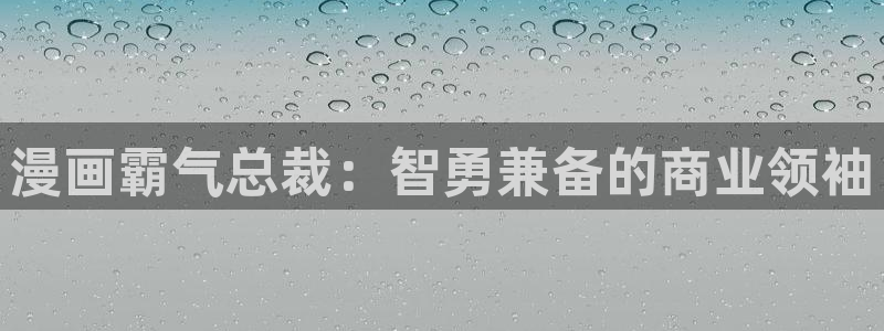 韩漫免费3d漫画：漫画霸气总裁：智勇兼备的商业领袖