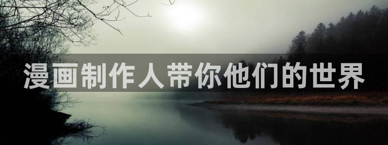 韩漫在线网：漫画制作人带你他们的世界