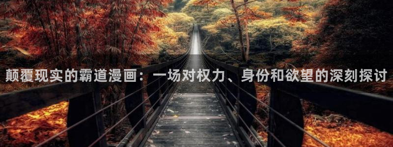 韩漫免费漫：颠覆现实的霸道漫画：一场对权力、身份和欲望的深刻探讨