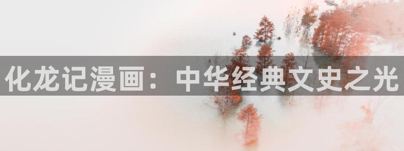 无删减韩漫免费看：化龙记漫画：中华经典文史之光